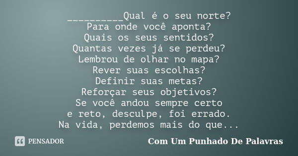 __________Qual é o seu norte? Para onde você aponta? Quais os seus sentidos? Quantas vezes já se perdeu? Lembrou de olhar no mapa? Rever suas escolhas? Definir ... Frase de Com Um Punhado De Palavras.