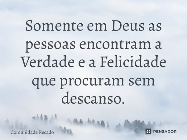 ⁠Somente em Deus as pessoas encontram a Verdade e a Felicidade que procuram sem descanso.... Frase de Comunidade Recado.