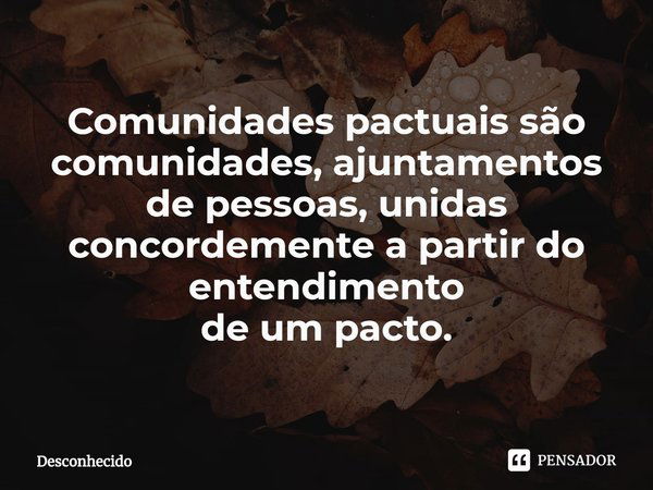 ⁠Comunidades pactuais são comunidades, ajuntamentos
de pessoas, unidas concordemente a partir do entendimento
de um pacto.