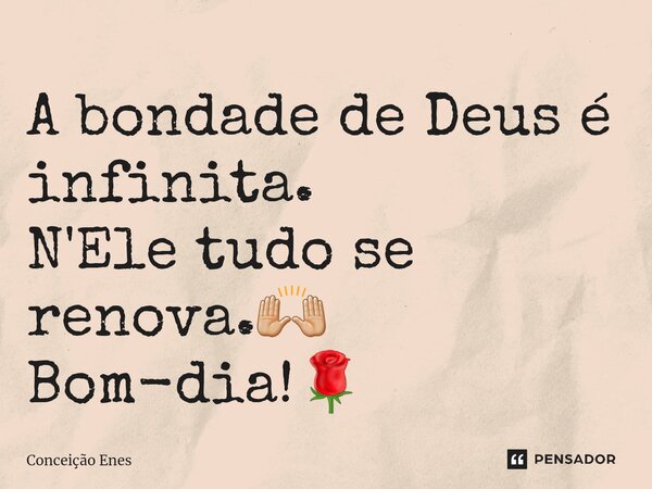 ⁠A bondade de Deus é infinita. N'Ele tudo se renova.🙌🏼 Bom-dia!🌹... Frase de Conceição Enes.