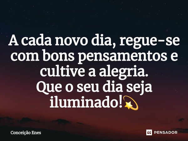 ⁠A cada novo dia, regue-se com bons pensamentos e cultive a alegria. Que o seu dia seja iluminado!💫... Frase de Conceição Enes.