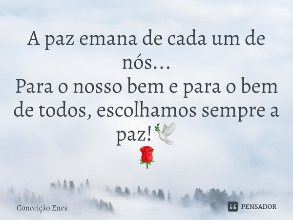 ⁠A paz emana de cada um de nós... Para o nosso bem e para o bem de todos, escolhamos sempre a paz!🕊 🌹... Frase de Conceição Enes.