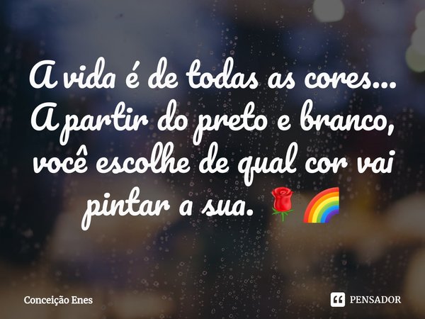 ⁠A vida é de todas as cores...
A partir do preto e branco, você escolhe de qual cor vai pintar a sua. 🌹🌈... Frase de Conceição Enes.