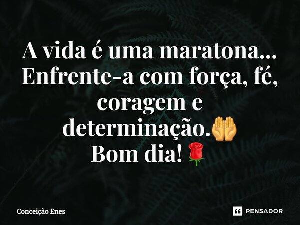 ⁠A vida é uma maratona... Enfrente-a com força, fé, coragem e determinação.🤲 Bom dia!🌹... Frase de Conceição Enes.