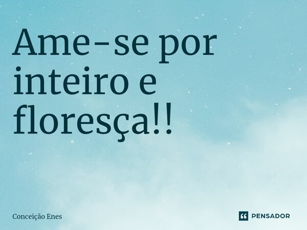 Ame-se por inteiro e floresça!! ⁠... Frase de Conceição Enes.