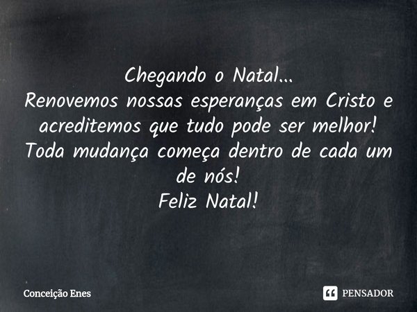 ⁠Chegando o Natal...
Renovemos nossas esperanças em Cristo e acreditemos que tudo pode ser melhor!
Toda mudança começa dentro de cada um de nós!
Feliz Natal!... Frase de Conceição Enes.