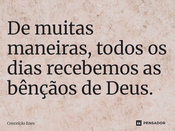 ⁠De muitas maneiras, todos os dias recebemos as bênçãos de Deus.... Frase de Conceição Enes.