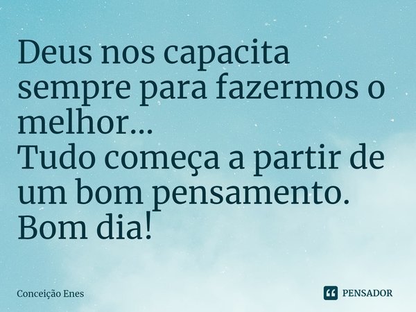 ⁠Deus nos capacita sempre para fazermos o melhor...
Tudo começa a partir de um bom pensamento.
Bom dia!... Frase de Conceição Enes.