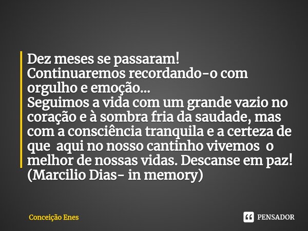 ⁠Dez meses se passaram! Continuaremos recordando-o com orgulho e emoção... Seguimos a vida com um grande vazio no coração e à sombra fria da saudade, mas com a ... Frase de Conceição Enes.