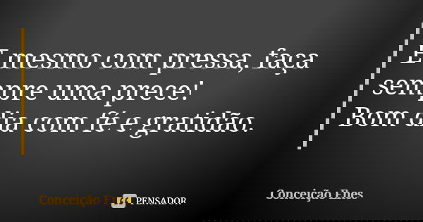 E mesmo com pressa, faça sempre uma prece! Bom dia com fé e gratidão.... Frase de Conceição Enes.