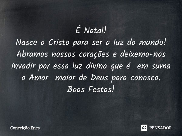 ⁠É Natal!
Nasce o Cristo para ser a luz do mundo! Abramos nossos corações e deixemo-nos invadir por essa luz divina que é em suma o Amor maior de Deus para cono... Frase de Conceição Enes.