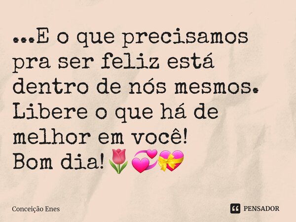 ⁠...E o que precisamos pra ser feliz está dentro de nós mesmos. Libere o que há de melhor em você! Bom dia!🌷💞💝... Frase de Conceição Enes.