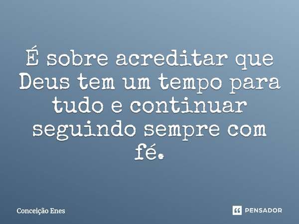 ⁠É sobre acreditar que Deus tem um tempo para tudo e continuar seguindo sempre com fé.... Frase de Conceição Enes.