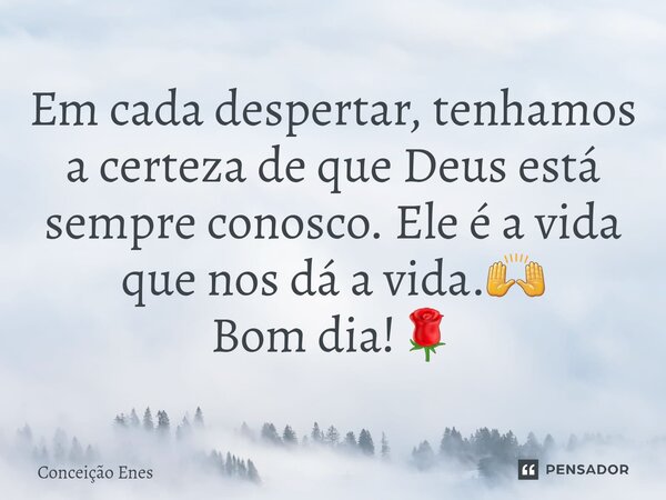 ⁠Em cada despertar, tenhamos a certeza de que Deus está sempre conosco. Ele é a vida que nos dá a vida.🙌 Bom dia!🌹... Frase de Conceição Enes.