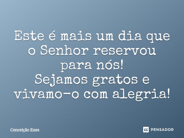 ⁠Este é mais um dia que o Senhor reservou para nós! Sejamos gratos e vivamo-o com alegria!... Frase de Conceição Enes.