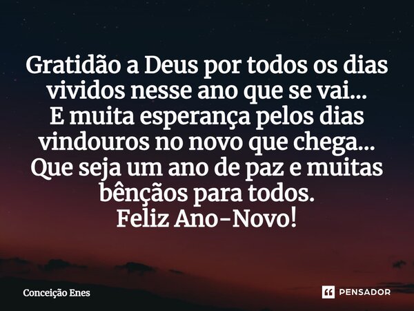 ⁠Gratidão a Deus por todos os dias vividos nesse ano que se vai... E muita esperança pelos dias vindouros no novo que chega... Que seja um ano de paz e muitas b... Frase de Conceição Enes.