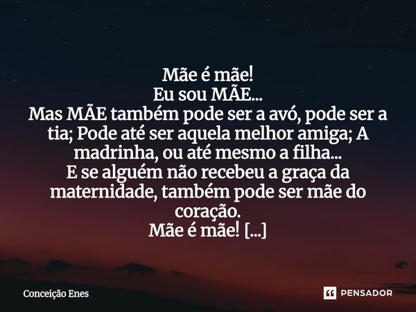  Mãe é mãe! Eu sou MÃE... Mas MÃE também pode ser a avó, pode ser a tia; Pode até ser aquela melhor amiga; A madrinha, ou até mesmo a filha... E se alguém não ... Frase de Conceição Enes.
