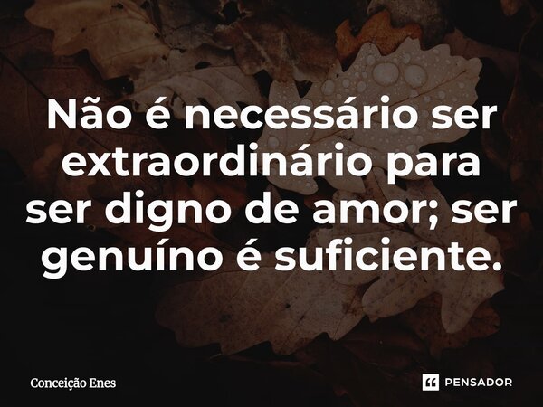 ⁠Não é necessário ser extraordinário para ser digno de amor; ser genuíno é suficiente.... Frase de Conceição Enes.