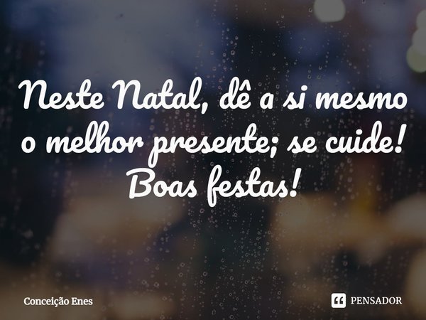 ⁠Neste Natal, dê a si mesmo o melhor presente; se cuide! Boas festas!... Frase de Conceição Enes.