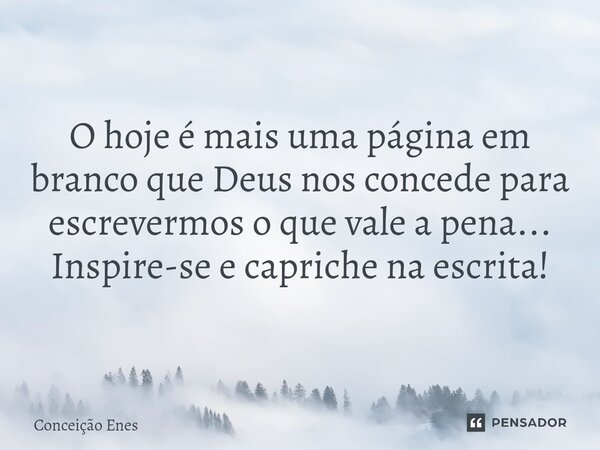 ⁠O hoje é mais uma página em branco que Deus nos concede para escrevermos o que vale a pena... Inspire-se e capriche na escrita!... Frase de Conceição Enes.