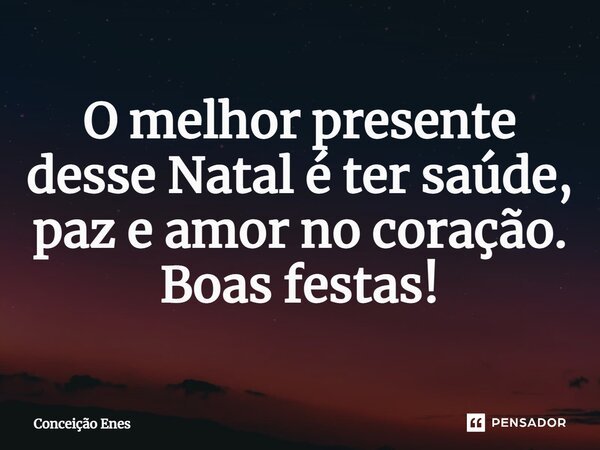 ⁠O melhor presente desse Natal é ter saúde, paz e amor no coração. Boas festas!... Frase de Conceição Enes.