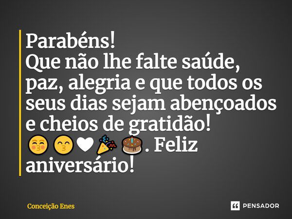 Parabéns! Que não lhe falte saúde, paz, alegria e que todos os seus dias sejam abençoados e cheios de gratidão! 😚😙❤🎉🎂. Feliz aniversário!... Frase de Conceição Enes.