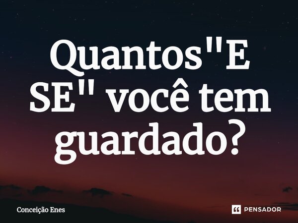 ⁠⁠Quantos "E SE" você tem guardado?... Frase de Conceição Enes.