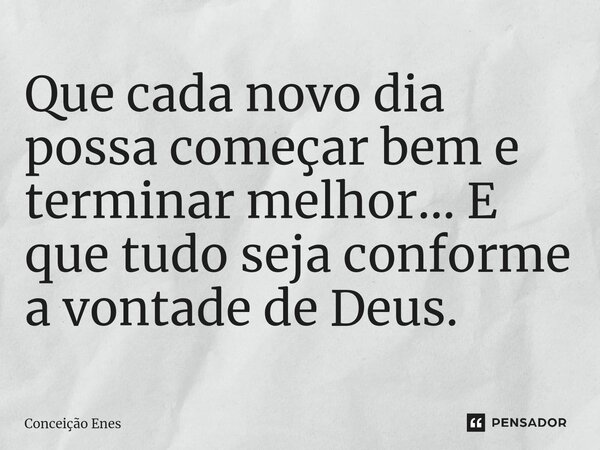 ⁠Que cada novo dia possa começar bem e terminar melhor... E que tudo seja conforme a vontade de Deus.... Frase de Conceição Enes.