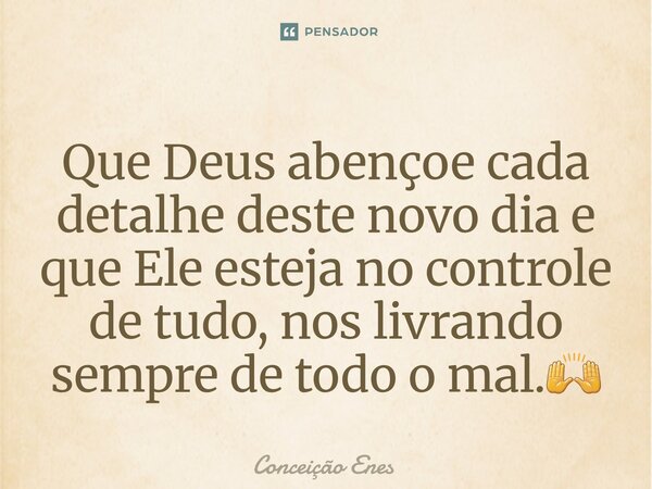 ⁠Que Deus abençoe cada detalhe deste novo dia e que Ele esteja no controle de tudo, nos livrando sempre de todo o mal.🙌... Frase de Conceição Enes.