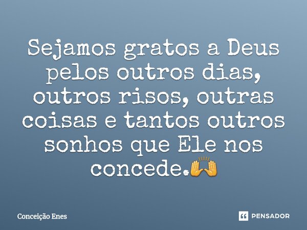 ⁠Sejamos gratos a Deus pelos outros dias, outros risos, outras coisas e tantos outros sonhos que Ele nos concede.🙌... Frase de Conceição Enes.