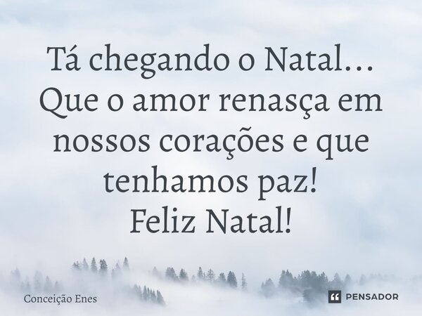 ⁠Tá chegando o Natal... Que o amor renasça em nossos corações e que tenhamos paz! Feliz Natal!... Frase de Conceição Enes.
