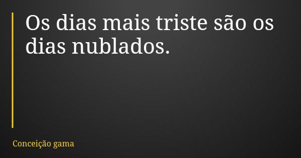Os dias mais triste são os dias nublados.... Frase de Conceição gama.