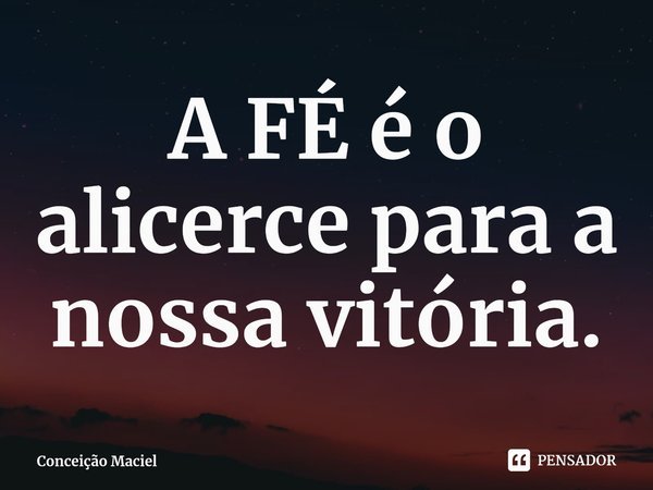 ⁠A FÉ é o alicerce para a nossa vitória.... Frase de Conceição Maciel.
