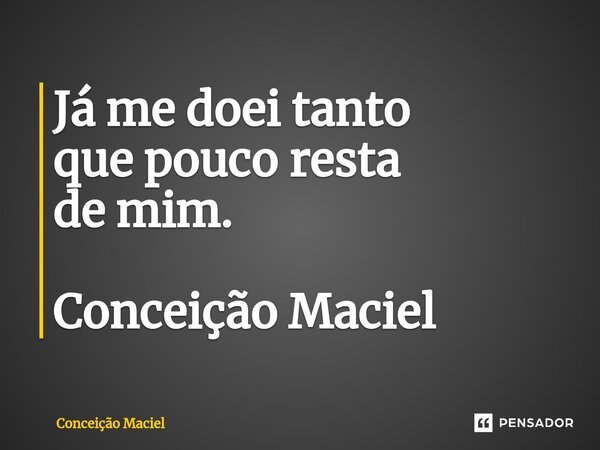 ⁠Já me doei tanto que pouco resta de mim. Conceição Maciel... Frase de Conceição Maciel.