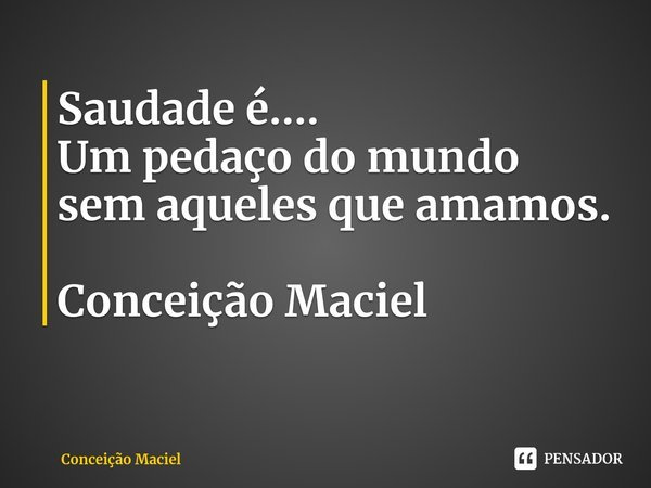 ⁠Saudade é....
Um pedaço do mundo
sem aqueles que amamos. Conceição Maciel... Frase de Conceição Maciel.