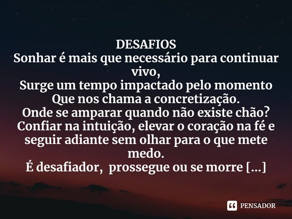 ⁠DESAFIOS
Sonhar é mais que necessário para continuar vivo,
Surge um tempo impactado pelo momento
Que nos chama a concretização.
Onde se amparar quando não exis... Frase de CONCEIÇÃO PEARCE.