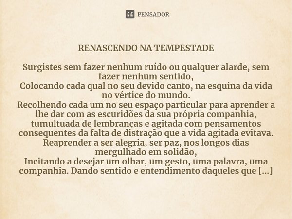 ⁠RENASCENDO NA TEMPESTADE Surgistes sem fazer nenhum ruído ou qualquer alarde, sem fazer nenhum sentido,
Colocando cada qual no seu devido canto, na esquina da ... Frase de Conceição Pearce.