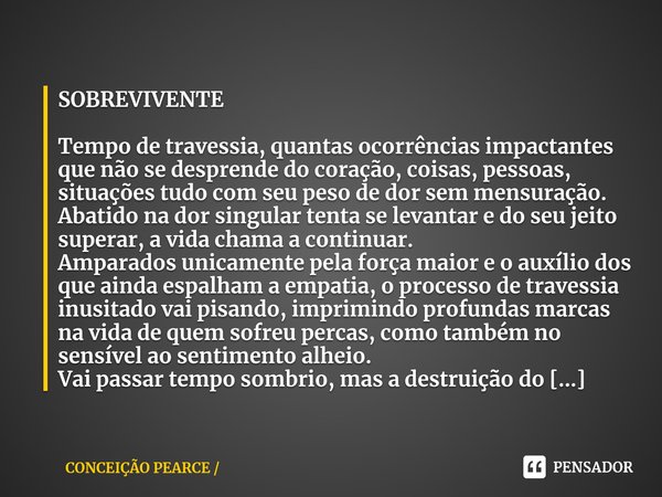 ⁠SOBREVIVENTE Tempo de travessia, quantas ocorrências impactantes que não se desprende do coração, coisas, pessoas, situações tudo com seu peso de dor sem mensu... Frase de CONCEIÇÃO PEARCE SOBREVIVENTE.