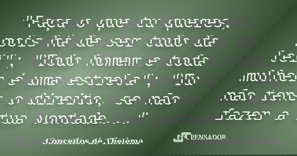 "Faça o que tu queres, pois há de ser tudo da lei"; "Todo homem e toda mulher é uma estrela"; "Tu não tens o direito, se não fazer a tu... Frase de Conceitos de Thelema.