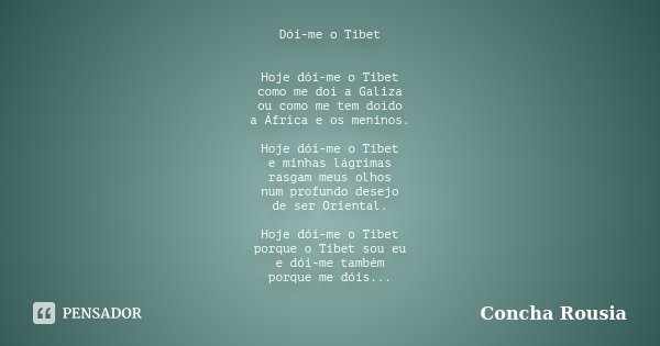 Dói-me o Tibet Hoje dói-me o Tibet como me doí a Galiza ou como me tem doído a África e os meninos. Hoje dói-me o Tibet e minhas lágrimas rasgam meus olhos num ... Frase de Concha Rousia.