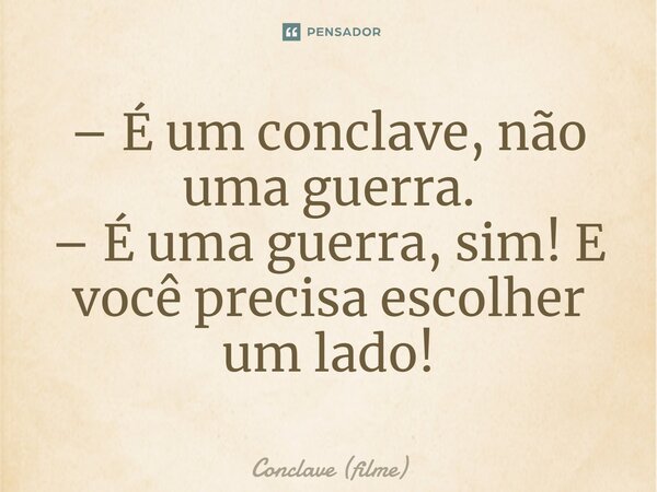 ⁠– É um conclave, não uma guerra. – É uma guerra, sim! E você precisa escolher um lado!... Frase de Conclave (filme).