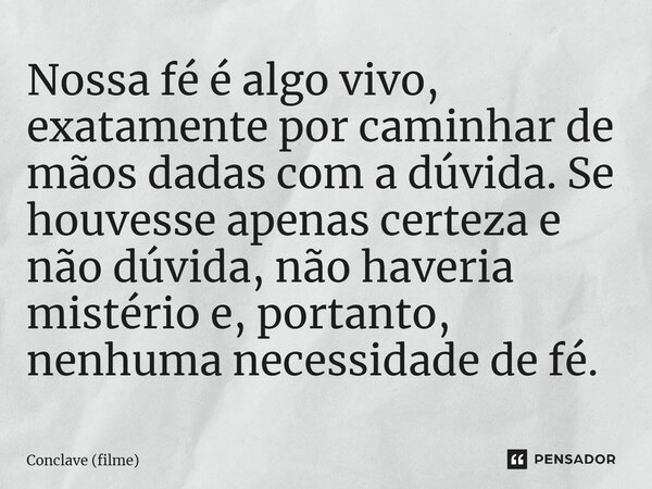⁠Nossa fé é algo vivo, exatamente por caminhar de mãos dadas com a dúvida. Se houvesse apenas certeza e não dúvida, não haveria mistério e, portanto, nenhuma ne... Frase de Conclave (filme).