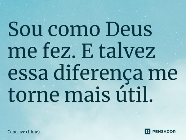 ⁠Sou como Deus me fez. E talvez essa diferença me torne mais útil.... Frase de Conclave (filme).