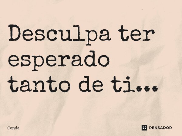 Desculpa ter esperado tanto de ti⁠...... Frase de Conda.