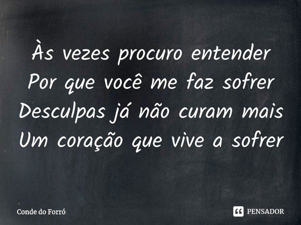 ⁠Às vezes procuro entender Por que você me faz sofrer Desculpas já não curam mais Um coração que vive a sofrer... Frase de Conde do Forró.