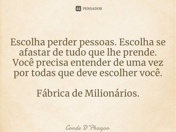 ⁠Escolha perder pessoas. Escolha se afastar de tudo que lhe prende. Você precisa entender de uma vez por todas que deve escolher você. Fábrica de Milionários.... Frase de Conde DPhagoo.