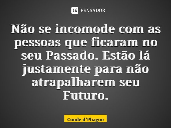 ⁠Não se incomode com as pessoas que ficaram no seu Passado. Estão lá justamente para não atrapalharem seu Futuro.... Frase de Conde dPhagoo.