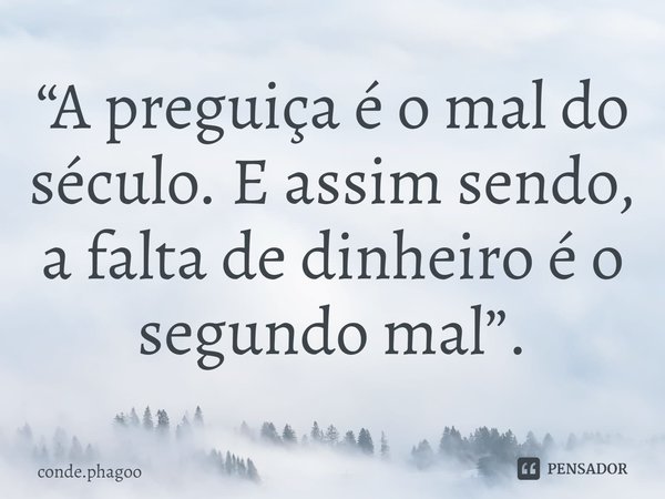 ⁠“A preguiça é o mal do século. E assim sendo, a falta de dinheiro é o segundo mal”.... Frase de conde.phagoo.
