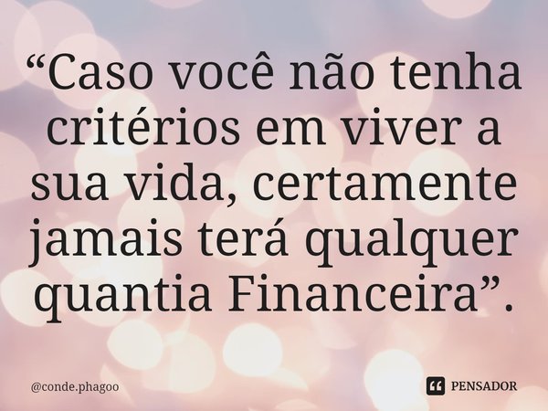 ⁠“Caso você não tenha critérios em viver a sua vida, certamente jamais terá qualquer quantia Financeira”.... Frase de conde.phagoo.