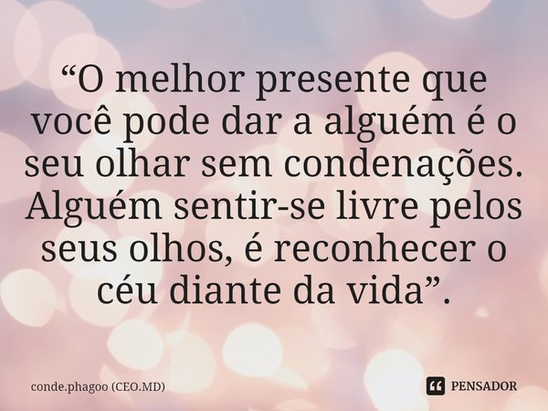 ⁠“O melhor presente que você pode dar a alguém é o seu olhar sem condenações. Alguém sentir-se livre pelos seus olhos, é reconhecer o céu diante da vida”.... Frase de conde.phagoo (CEO.MD).